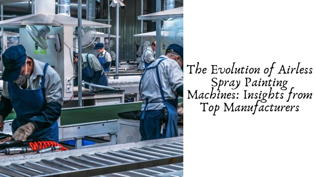 The Evolution of Airless Spray Painting Machines: Insights from Top Manufacturers